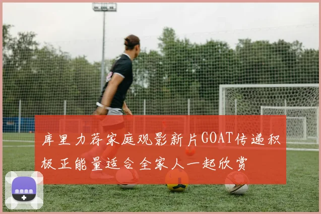 库里力荐家庭观影新片GOAT传递积极正能量适合全家人一起欣赏