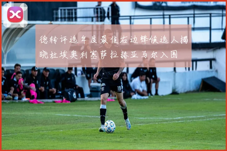 德转评选年度最佳右边锋候选人揭晓杜埃奥利塞萨拉赫亚马尔入围