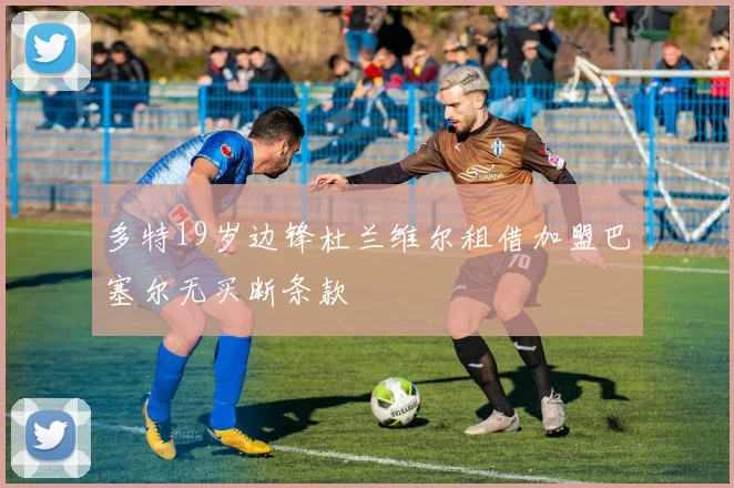 多特19岁边锋杜兰维尔租借加盟巴塞尔无买断条款