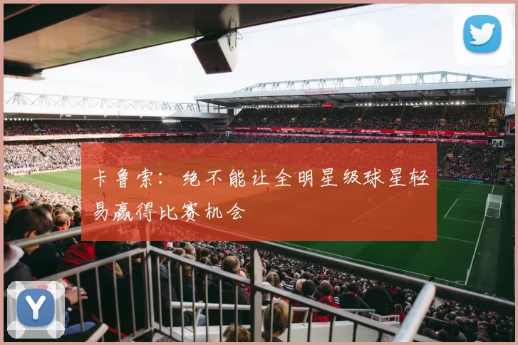 卡鲁索：绝不能让全明星级球星轻易赢得比赛机会