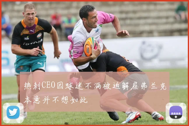 热刺CEO因球迷不满被迫解雇弗兰克本意并不想如此