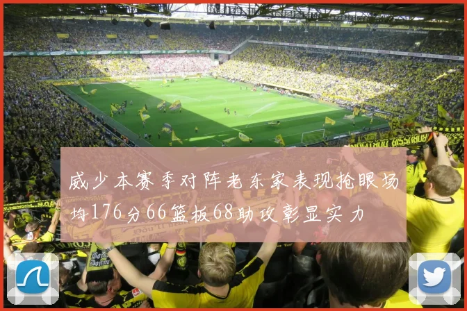 威少本赛季对阵老东家表现抢眼场均176分66篮板68助攻彰显实力