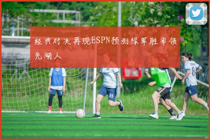 经典对决再现ESPN预测绿军胜率领先湖人
