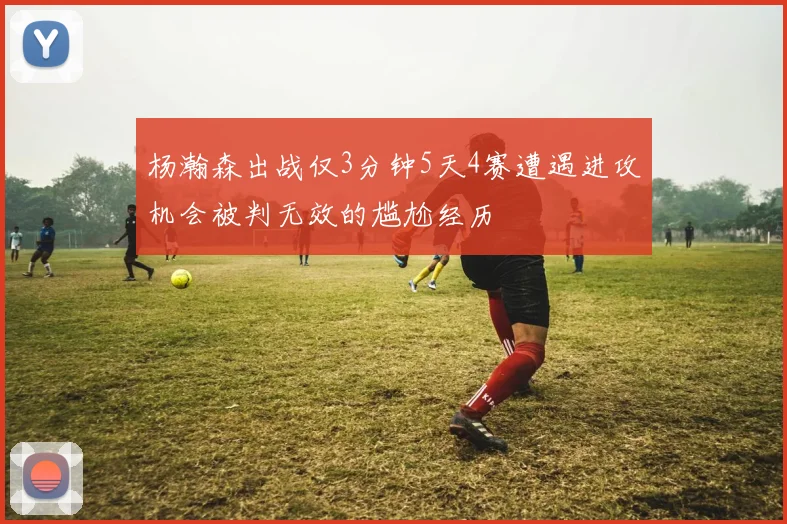 杨瀚森出战仅3分钟5天4赛遭遇进攻机会被判无效的尴尬经历