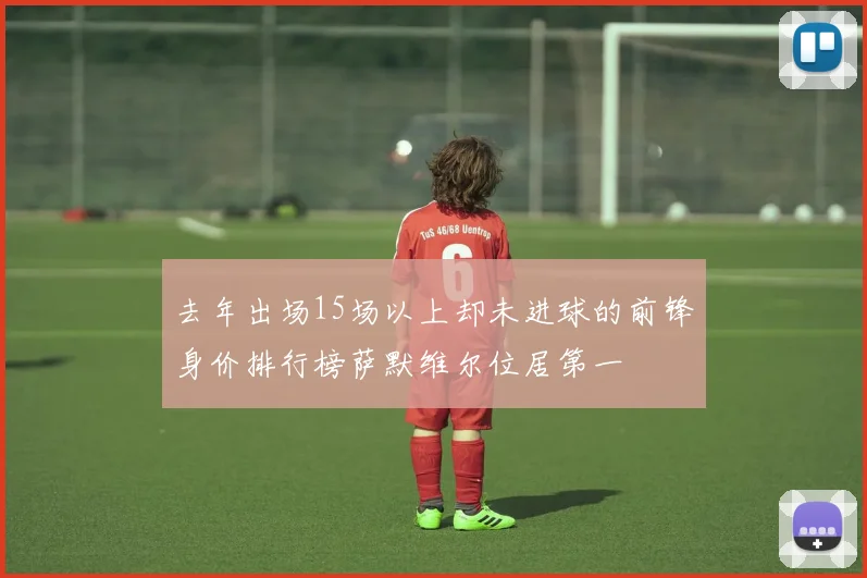 去年出场15场以上却未进球的前锋身价排行榜萨默维尔位居第一