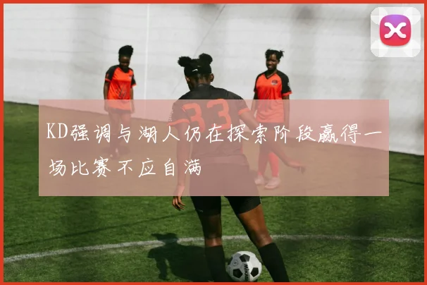 KD强调与湖人仍在探索阶段赢得一场比赛不应自满