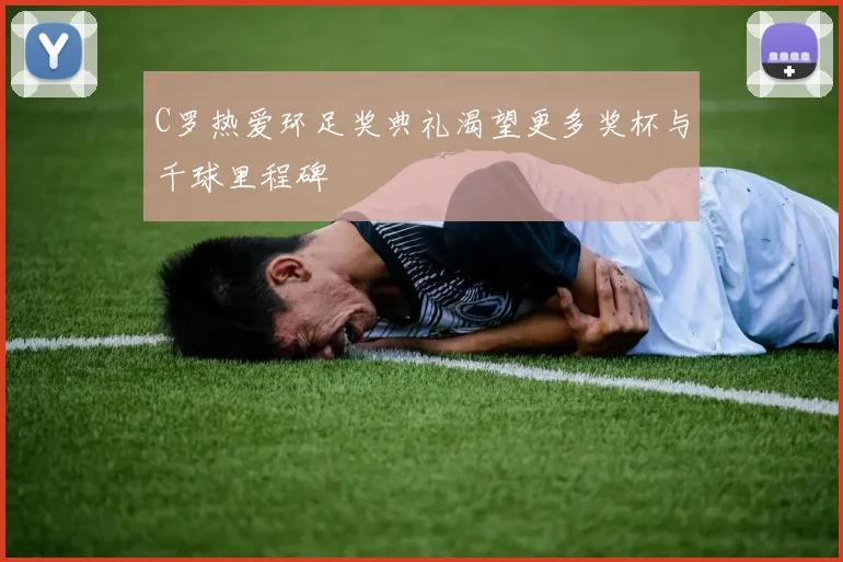 C罗热爱环足奖典礼渴望更多奖杯与千球里程碑